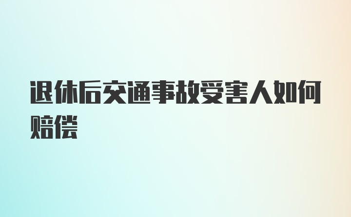 退休后交通事故受害人如何赔偿