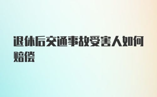 退休后交通事故受害人如何赔偿