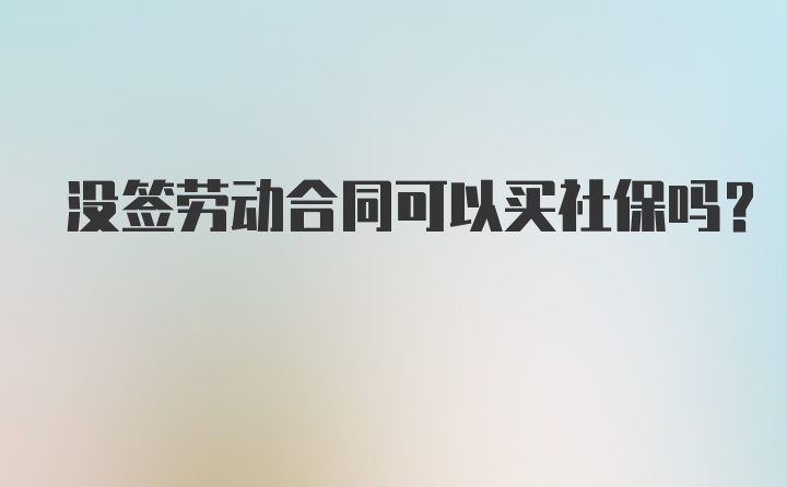 没签劳动合同可以买社保吗？