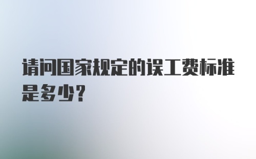 请问国家规定的误工费标准是多少？