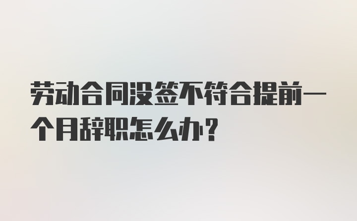 劳动合同没签不符合提前一个月辞职怎么办？