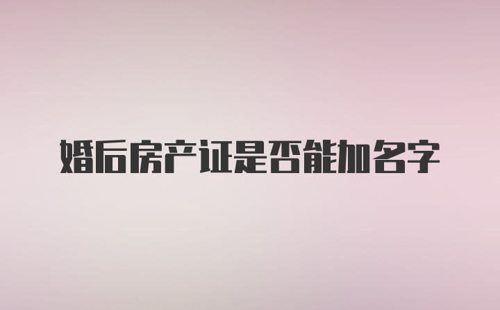 婚后房产证是否能加名字