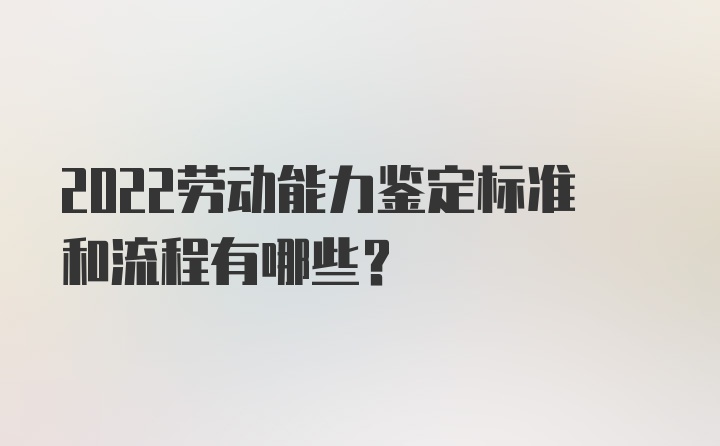 2022劳动能力鉴定标准和流程有哪些？