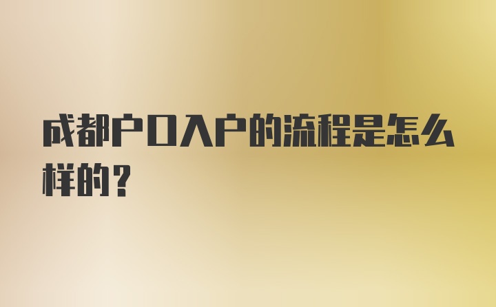 成都户口入户的流程是怎么样的?