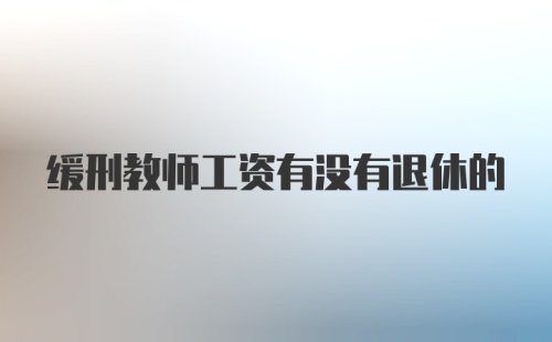 缓刑教师工资有没有退休的