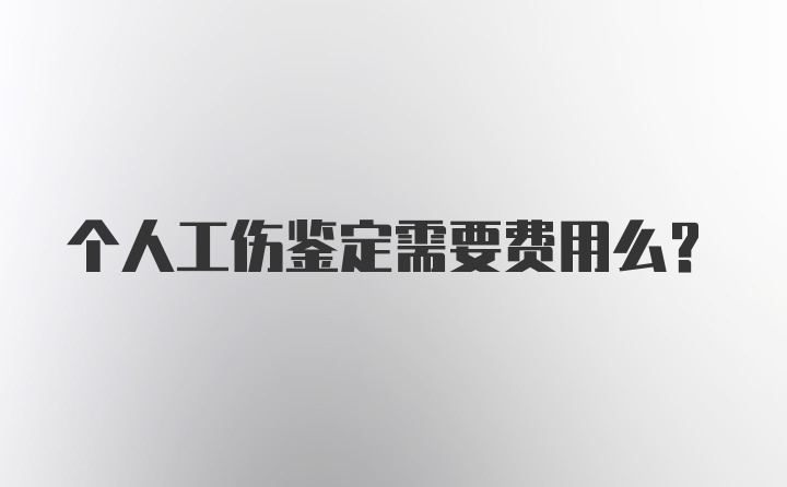 个人工伤鉴定需要费用么？