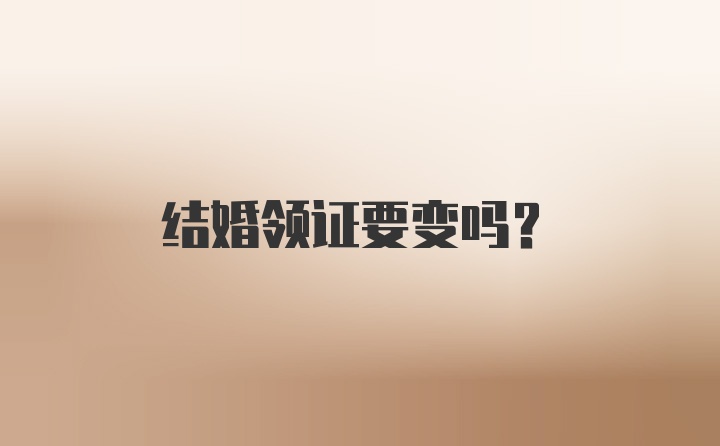 结婚领证要变吗？