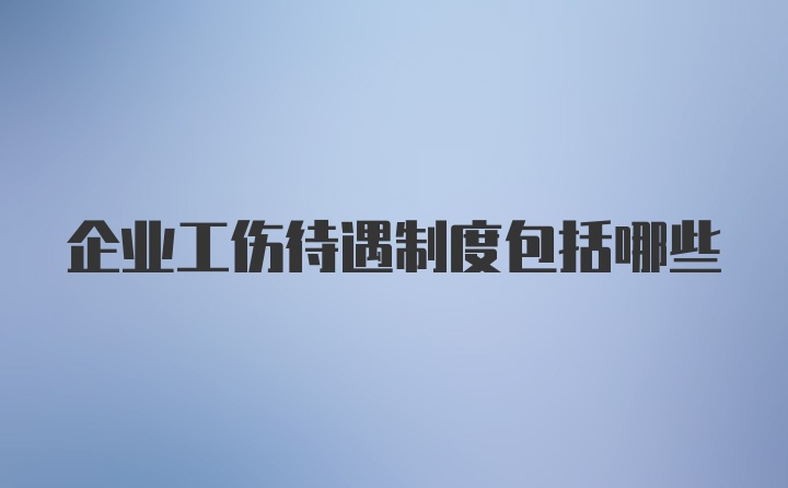 企业工伤待遇制度包括哪些