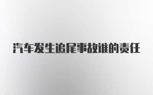 汽车发生追尾事故谁的责任