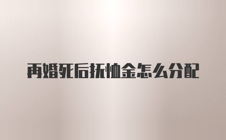 再婚死后抚恤金怎么分配