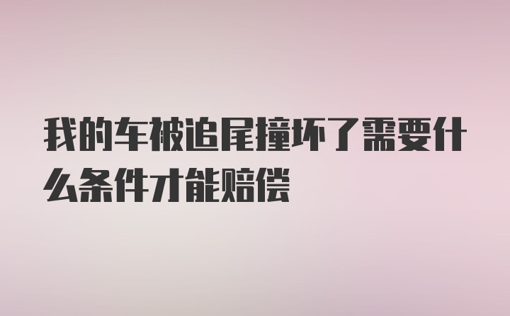 我的车被追尾撞坏了需要什么条件才能赔偿