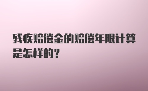 残疾赔偿金的赔偿年限计算是怎样的?