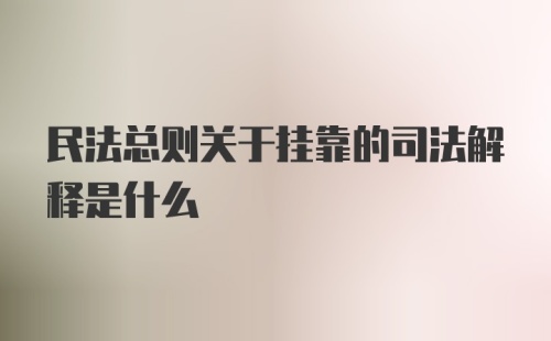 民法总则关于挂靠的司法解释是什么