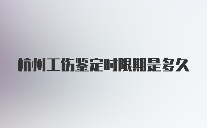 杭州工伤鉴定时限期是多久