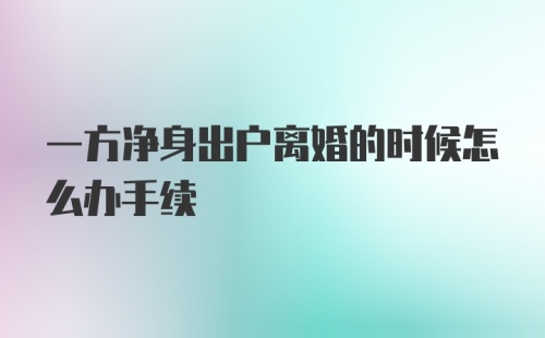 一方净身出户离婚的时候怎么办手续