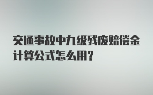 交通事故中九级残废赔偿金计算公式怎么用？