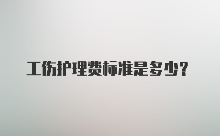 工伤护理费标准是多少？