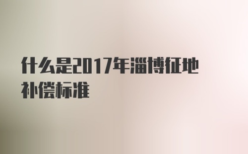 什么是2017年淄博征地补偿标准