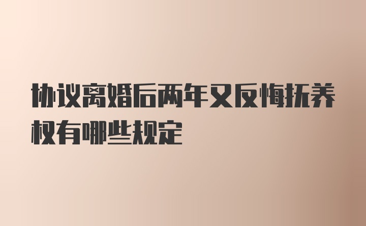 协议离婚后两年又反悔抚养权有哪些规定