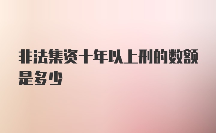 非法集资十年以上刑的数额是多少