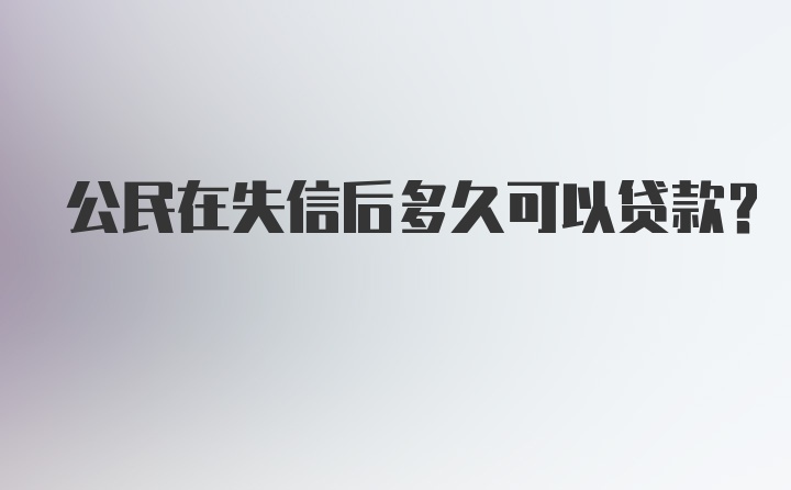 公民在失信后多久可以贷款？