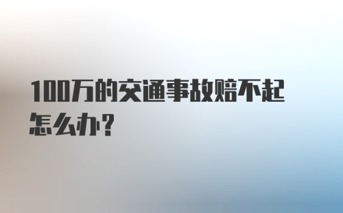 100万的交通事故赔不起怎么办？