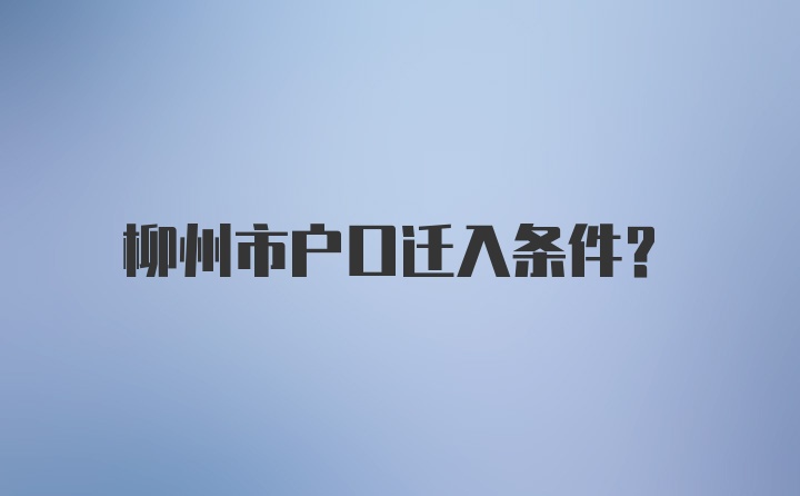 柳州市户口迁入条件？