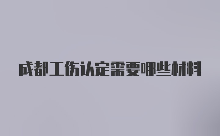 成都工伤认定需要哪些材料