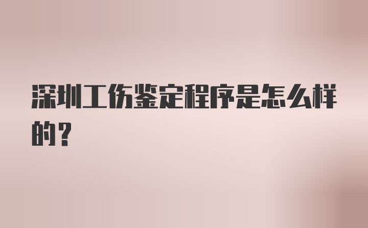 深圳工伤鉴定程序是怎么样的？