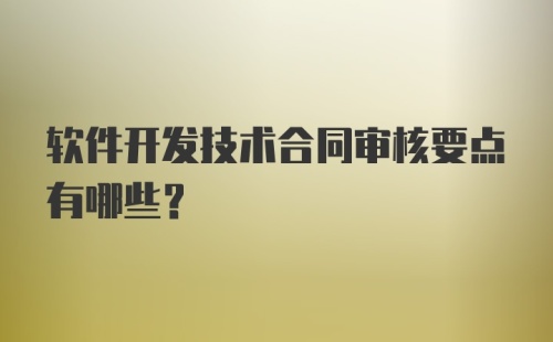 软件开发技术合同审核要点有哪些?