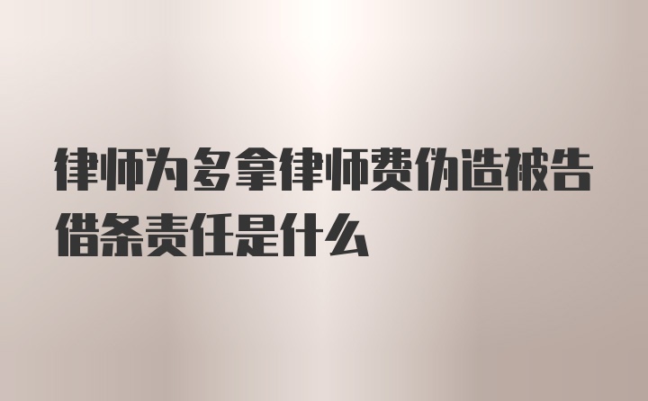 律师为多拿律师费伪造被告借条责任是什么