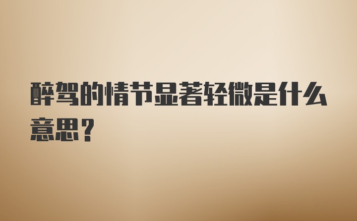 醉驾的情节显著轻微是什么意思？