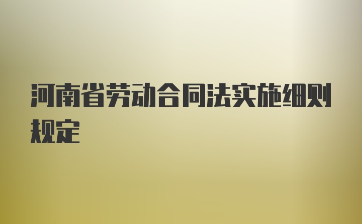 河南省劳动合同法实施细则规定