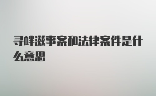 寻衅滋事案和法律案件是什么意思