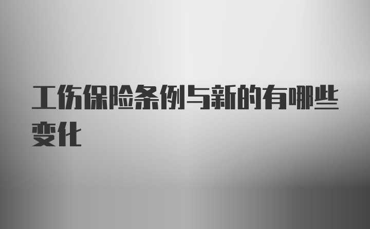 工伤保险条例与新的有哪些变化