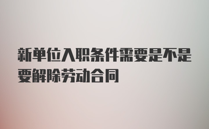 新单位入职条件需要是不是要解除劳动合同