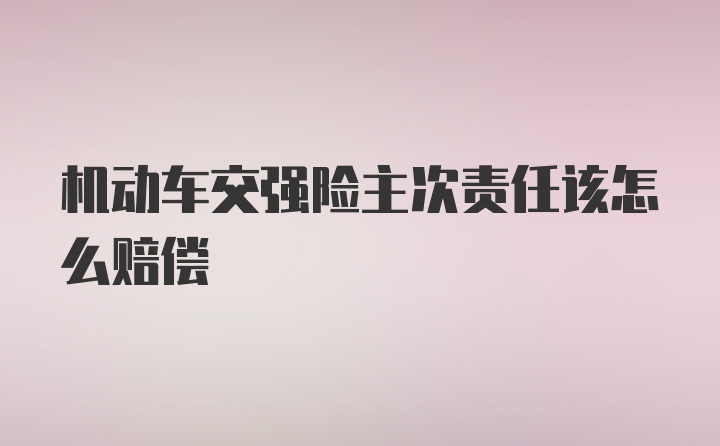 机动车交强险主次责任该怎么赔偿