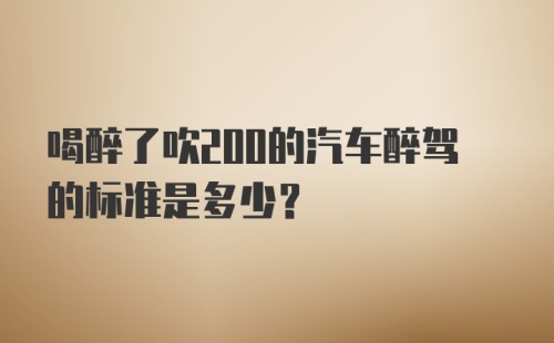 喝醉了吹200的汽车醉驾的标准是多少？