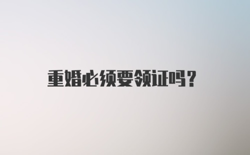 重婚必须要领证吗？