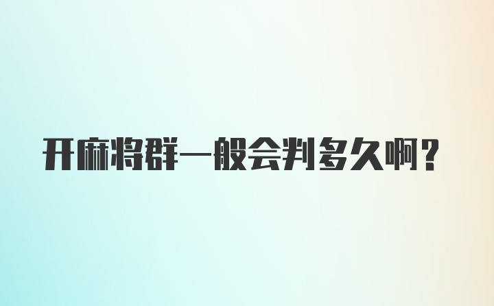 开麻将群一般会判多久啊？