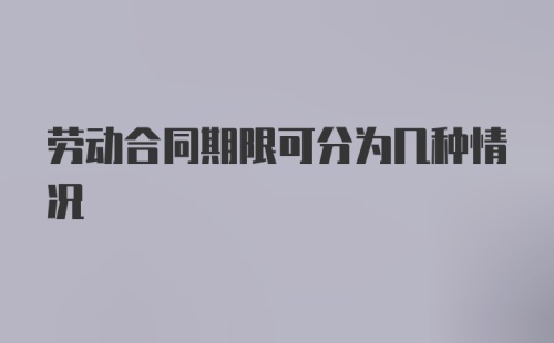 劳动合同期限可分为几种情况