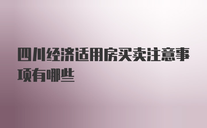 四川经济适用房买卖注意事项有哪些