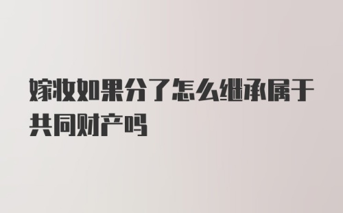 嫁妆如果分了怎么继承属于共同财产吗