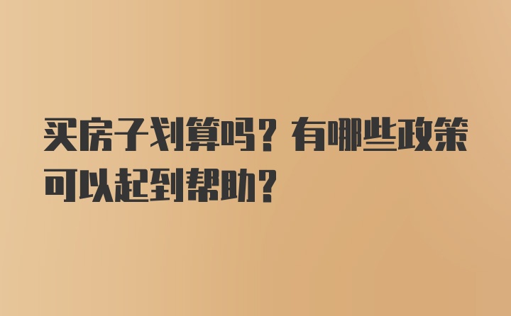 买房子划算吗？有哪些政策可以起到帮助?