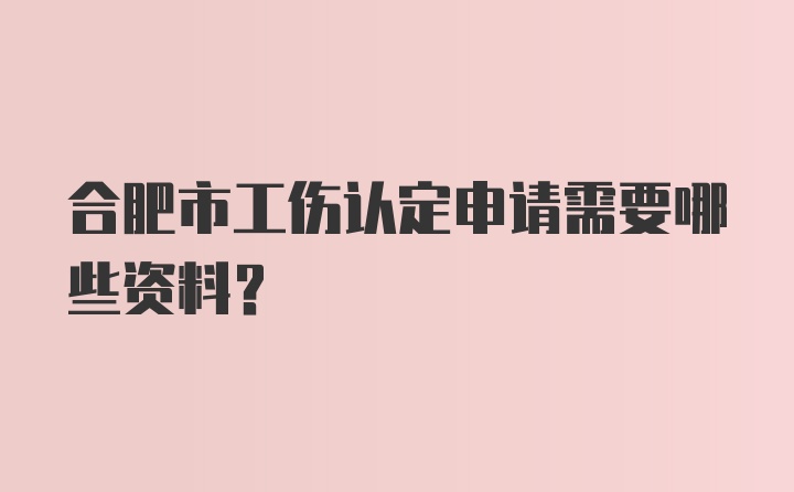 合肥市工伤认定申请需要哪些资料？
