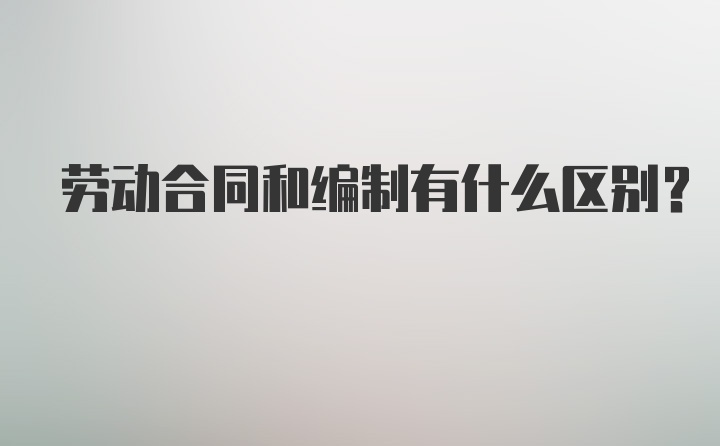 劳动合同和编制有什么区别？