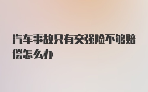 汽车事故只有交强险不够赔偿怎么办