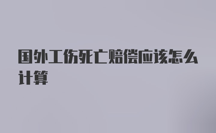 国外工伤死亡赔偿应该怎么计算