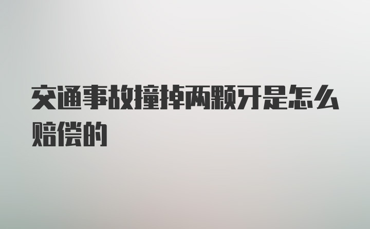 交通事故撞掉两颗牙是怎么赔偿的