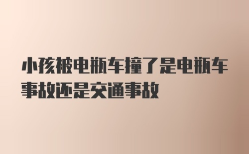 小孩被电瓶车撞了是电瓶车事故还是交通事故